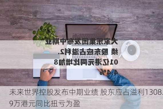 未来世界控股发布中期业绩 股东应占溢利1308.9万港元同比扭亏为盈