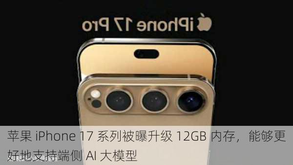 苹果 iPhone 17 系列被曝升级 12GB 内存，能够更好地支持端侧 AI 大模型