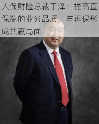 人保财险总裁于泽：提高直保端的业务品质，与再保形成共赢局面