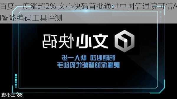 百度一度涨超2% 文心快码首批通过中国信通院可信AI智能编码工具评测