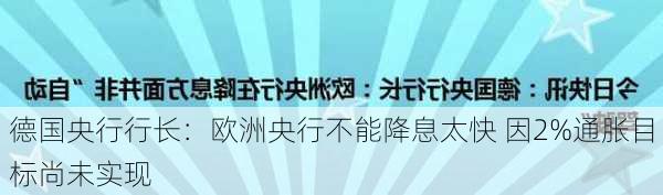 德国央行行长：欧洲央行不能降息太快 因2%通胀目标尚未实现