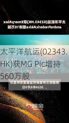 太平洋航运(02343.HK)获MG Plc增持560万股