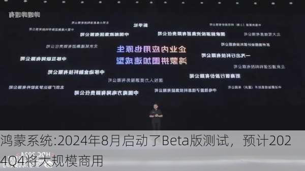 鸿蒙系统:2024年8月启动了Beta版测试，预计2024Q4将大规模商用