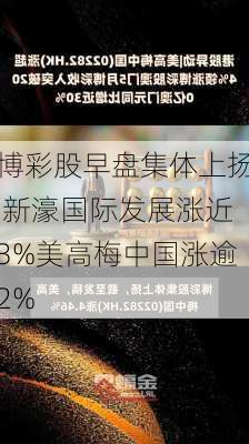 博彩股早盘集体上扬 新濠国际发展涨近3%美高梅中国涨逾2%