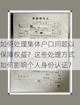 如何处理集体户口问题以保障权益？这些处理方式如何影响个人身份认证？