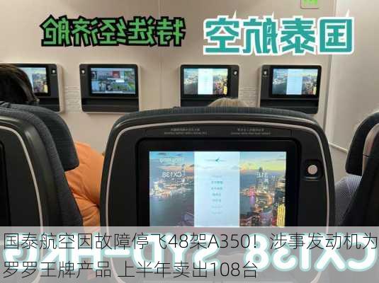 国泰航空因故障停飞48架A350！涉事发动机为罗罗王牌产品 上半年卖出108台