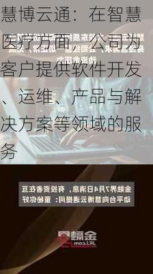 慧博云通：在智慧医疗方面，公司为客户提供软件开发、运维、产品与解决方案等领域的服务