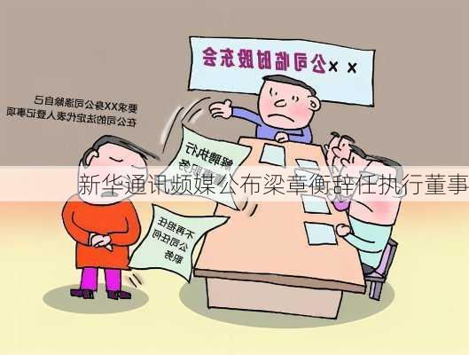 新华通讯频媒公布梁章衡辞任执行董事