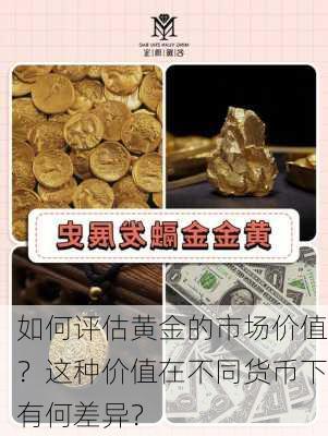 如何评估黄金的市场价值？这种价值在不同货币下有何差异？