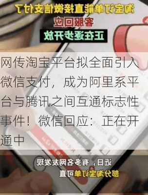 网传淘宝平台拟全面引入微信支付，成为阿里系平台与腾讯之间互通标志性事件！微信回应：正在开通中