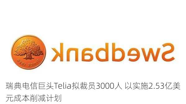 瑞典电信巨头Telia拟裁员3000人 以实施2.53亿美元成本削减计划