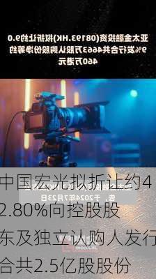 中国宏光拟折让约42.80%向控股股东及独立认购人发行合共2.5亿股股份