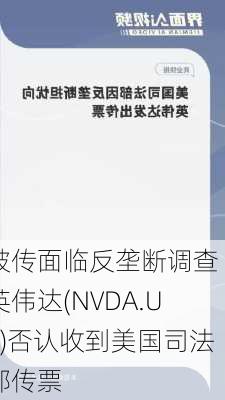 被传面临反垄断调查 英伟达(NVDA.US)否认收到美国司法部传票