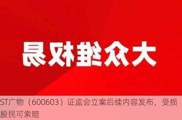 ST广物（600603）证监会立案后续内容发布，受损股民可索赔