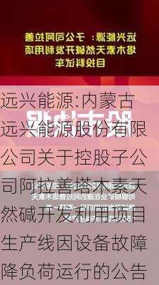 远兴能源:内蒙古远兴能源股份有限公司关于控股子公司阿拉善塔木素天然碱开发利用项目生产线因设备故障降负荷运行的公告