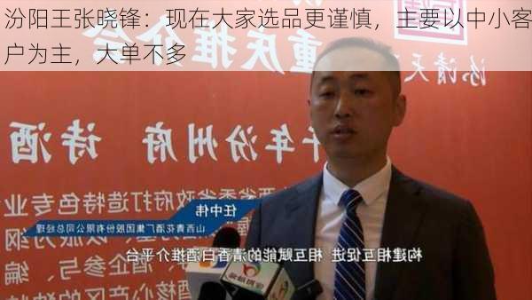 汾阳王张晓锋：现在大家选品更谨慎，主要以中小客户为主，大单不多