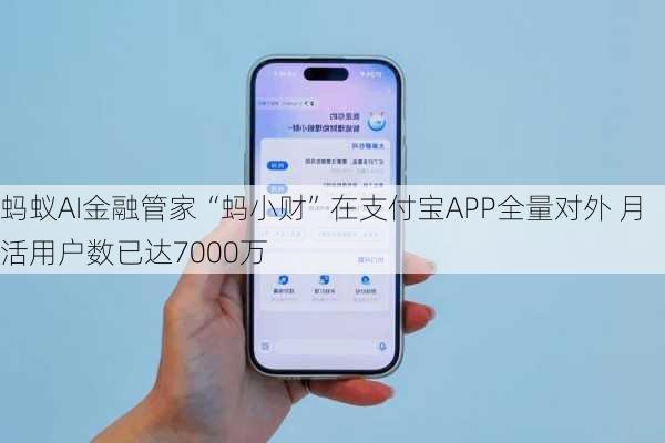 蚂蚁AI金融管家“蚂小财”在支付宝APP全量对外 月活用户数已达7000万