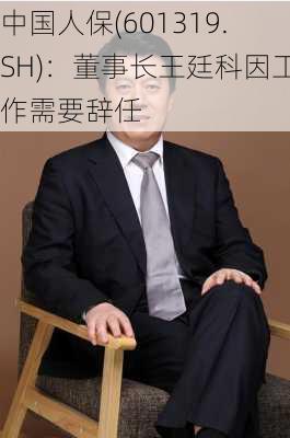 中国人保(601319.SH)：董事长王廷科因工作需要辞任