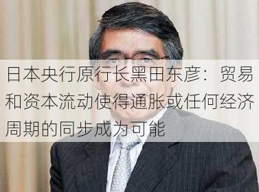 日本央行原行长黑田东彦：贸易和资本流动使得通胀或任何经济周期的同步成为可能