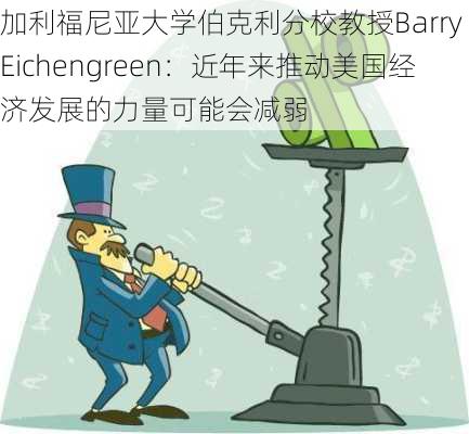 加利福尼亚大学伯克利分校教授Barry Eichengreen：近年来推动美国经济发展的力量可能会减弱