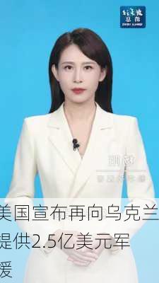 美国宣布再向乌克兰提供2.5亿美元军援