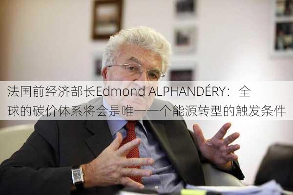 法国前经济部长Edmond ALPHANDÉRY：全球的碳价体系将会是唯一一个能源转型的触发条件