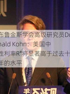 布鲁金斯学会高级研究员Donald Kohn：美国中性利率R*将显著高于过去十年的水平