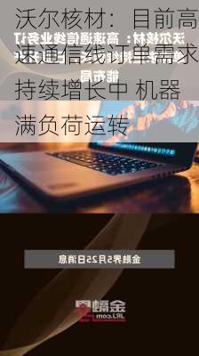 沃尔核材：目前高速通信线订单需求持续增长中 机器满负荷运转