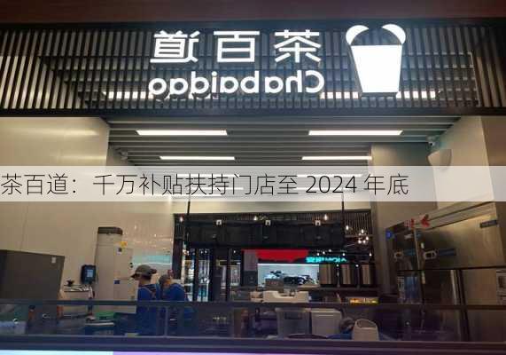 茶百道：千万补贴扶持门店至 2024 年底