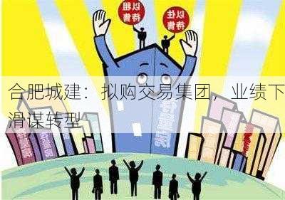 合肥城建：拟购交易集团，业绩下滑谋转型