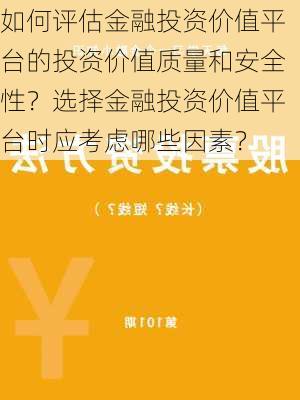 如何评估金融投资价值平台的投资价值质量和安全性？选择金融投资价值平台时应考虑哪些因素？