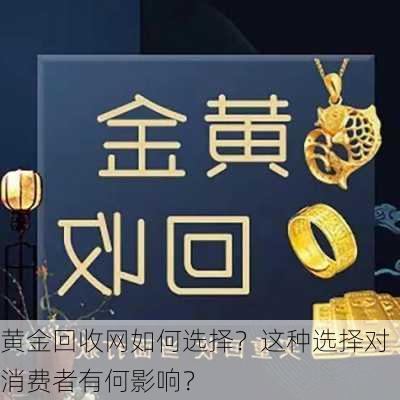 黄金回收网如何选择？这种选择对消费者有何影响？