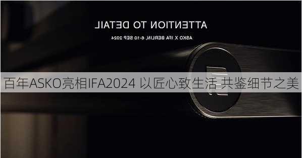 百年ASKO亮相IFA2024 以匠心致生活 共鉴细节之美