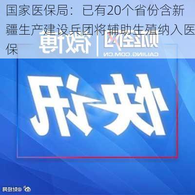 国家医保局：已有20个省份含新疆生产建设兵团将辅助生殖纳入医保