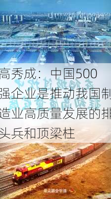 高秀成：中国500强企业是推动我国制造业高质量发展的排头兵和顶梁柱