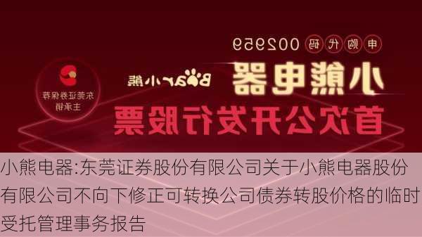 小熊电器:东莞证券股份有限公司关于小熊电器股份有限公司不向下修正可转换公司债券转股价格的临时受托管理事务报告