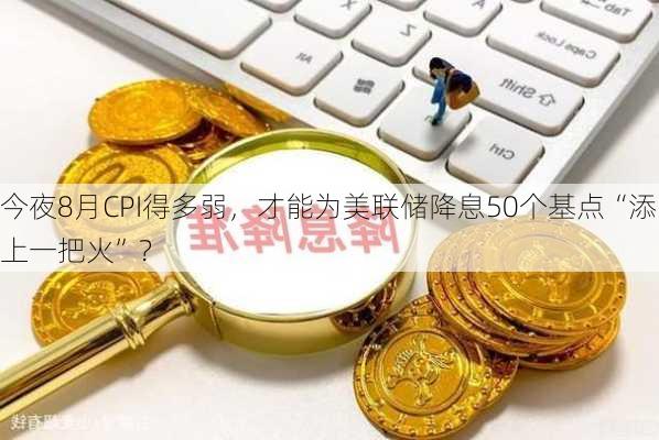 今夜8月CPI得多弱，才能为美联储降息50个基点“添上一把火”？