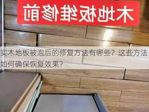 实木地板被泡后的修复方法有哪些？这些方法如何确保恢复效果？