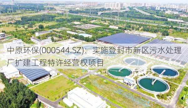 中原环保(000544.SZ)：实施登封市新区污水处理厂扩建工程特许经营权项目