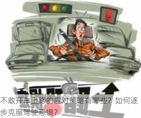 不敢开车上路的应对策略有哪些？如何逐步克服驾驶恐惧？