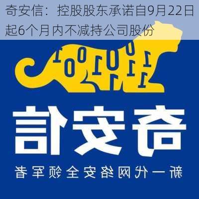 奇安信：控股股东承诺自9月22日起6个月内不减持公司股份