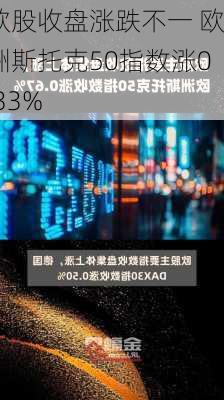 欧股收盘涨跌不一 欧洲斯托克50指数涨0.33%