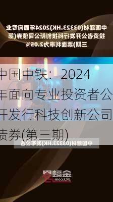 中国中铁：2024年面向专业投资者公开发行科技创新公司债券(第三期)