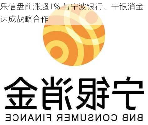 乐信盘前涨超1% 与宁波银行、宁银消金达成战略合作