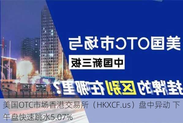 美国OTC市场香港交易所（HKXCF.us）盘中异动 下午盘快速跳水5.07%