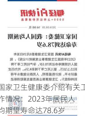 国家卫生健康委介绍有关工作情况：2023年居民人均期望寿命达78.6岁