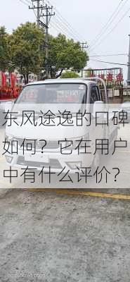 东风途逸的口碑如何？它在用户中有什么评价？