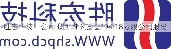 胜宏科技：公司拟回购不超过294.18万股公司股份