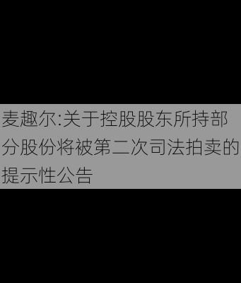 麦趣尔:关于控股股东所持部分股份将被第二次司法拍卖的提示性公告