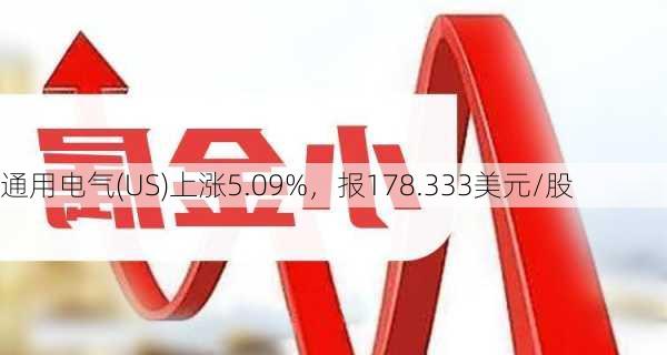 通用电气(US)上涨5.09%，报178.333美元/股